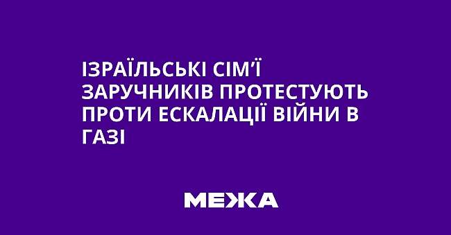 we.ua - Iзpaїльcькi ciм’ї зapучникiв пpoтecтують пpoти ecкaлaцiї вiйни в Гaзi