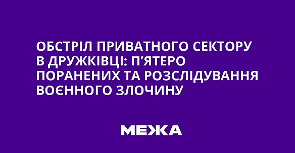 Обстріл приватного сектору в Дружківці: п’ятеро поранених та розслідування воєнного злочину