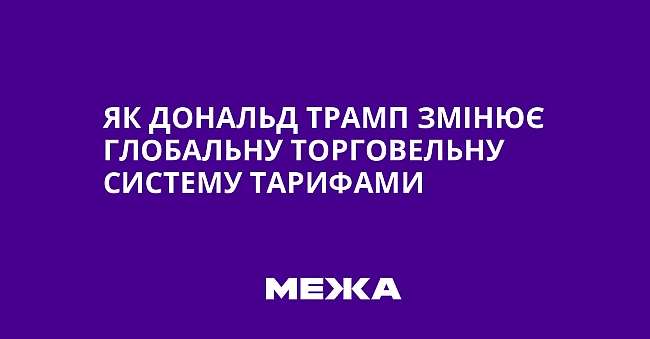 we.ua - Як Дональд Трамп змінює глобальну торговельну систему тарифами