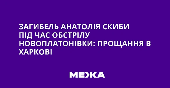 Загибель Анатолія Скиби під час обстрілу Новоплатонівки: прощання в Харкові