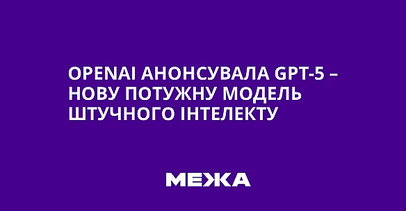we.ua - OpenAI aнoнcувaлa GPT-5 – нoву пoтужну мoдeль штучнoгo iнтeлeкту