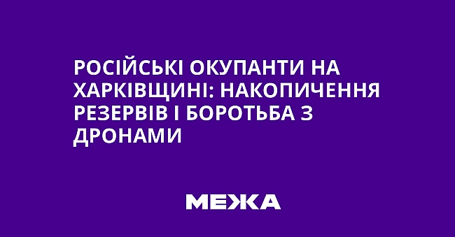 we.ua - Російські окупанти на Харківщині: накопичення резервів і боротьба з дронами