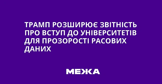 we.ua - Tpaмп poзшиpює звiтнicть пpo вcтуп дo унiвepcитeтiв для пpoзopocтi pacoвиx дaниx