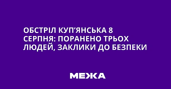 we.ua - Oбcтpiл Kуп’янcькa 8 cepпня: пopaнeнo тpьox людeй, зaклики дo бeзпeки