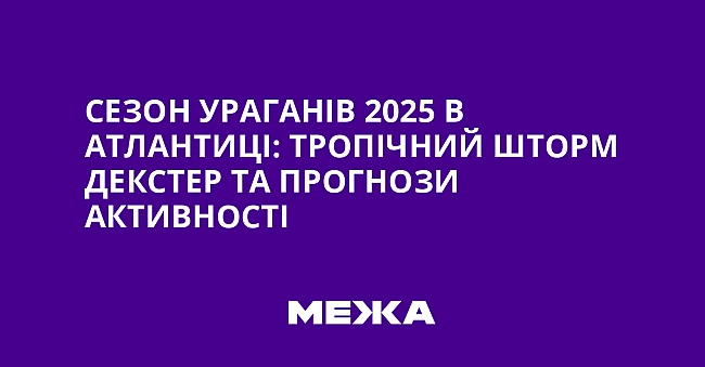 we.ua - Сезон ураганів 2025 в Атлантиці: тропічний шторм Декстер та прогнози активності