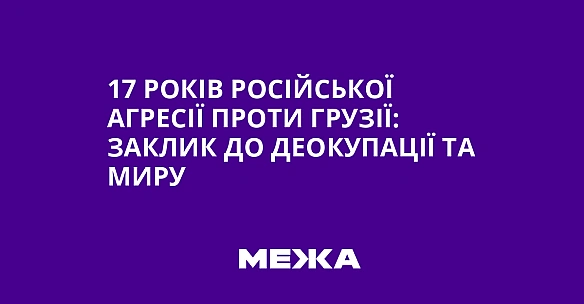 17 років російської агресії проти Грузії: заклик до деокупації та миру