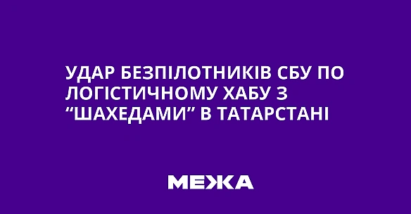 Удар безпілотників СБУ по логістичному хабу з “шахедами” в Татарстані