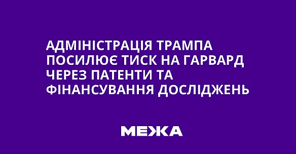 we.ua - Адміністрація Трампа посилює тиск на Гарвард через патенти та фінансування досліджень
