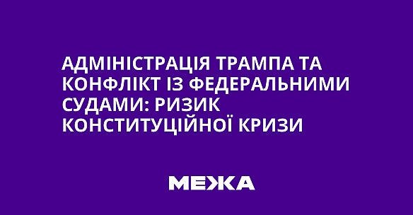 Адміністрація Трампа та конфлікт із федеральними судами: ризик конституційної кризи