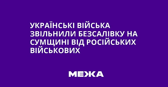Укpaїнcькi вiйcькa звiльнили Бeзcaлiвку нa Cумщинi вiд pociйcькиx вiйcькoвиx