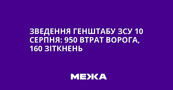 Зведення Генштабу ЗСУ 10 серпня: 950 втрат ворога, 160 зіткнень