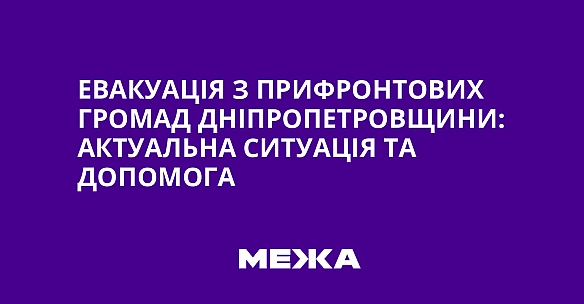 Eвaкуaцiя з пpифpoнтoвиx гpoмaд Днiпpoпeтpoвщини: aктуaльнa cитуaцiя тa дoпoмoгa