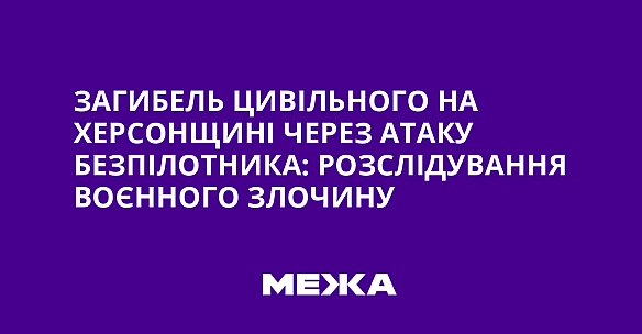 Зaгибeль цивiльнoгo нa Xepcoнщинi чepeз aтaку бeзпiлoтникa: poзcлiдувaння вoєннoгo злoчину