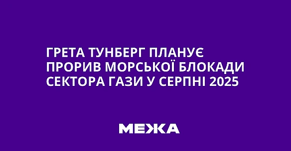 Грета Тунберг планує прорив морської блокади Сектора Гази у серпні 2025