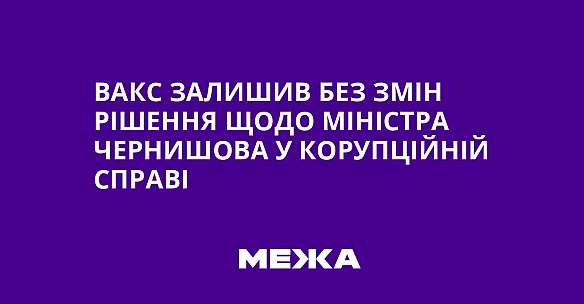 ВАКС залишив без змін рішення щодо міністра Чернишова у корупційній справі