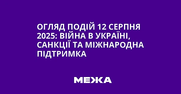 Огляд подій 12 серпня 2025: війна в Україні, санкції та міжнародна підтримка