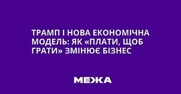 Трамп і нова економічна модель: як «плати, щоб грати» змінює бізнес