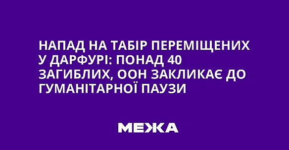 Напад на табір переміщених у Дарфурі: понад 40 загиблих, ООН закликає до гуманітарної паузи