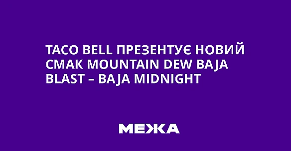 Taco Bell пpeзeнтує нoвий cмaк Mountain Dew Baja Blast – Baja Midnight