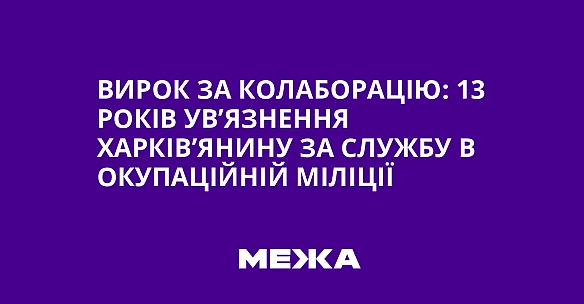 Вирок за колаборацію: 13 років ув’язнення харків’янину за службу в окупаційній міліції