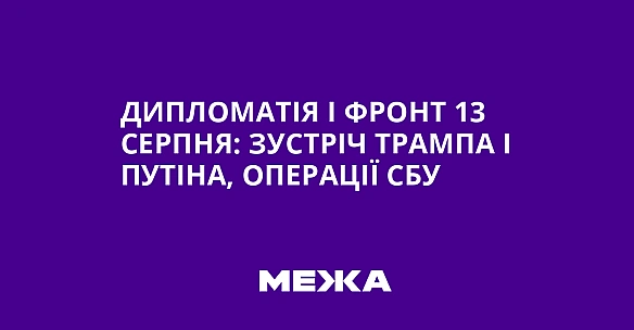 Дипломатія і фронт 13 серпня: зустріч Трампа і Путіна, операції СБУ