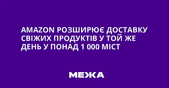 Amazon розширює доставку свіжих продуктів у той же день у понад 1 000 міст