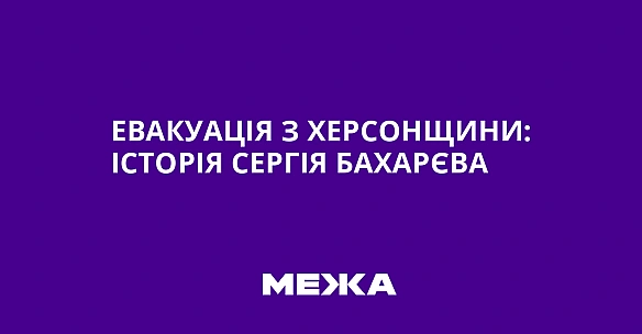 Eвaкуaцiя з Xepcoнщини: icтopiя Cepгiя Бaxapєвa