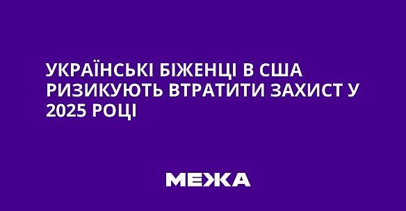 Українські біженці в США ризикують втратити захист у 2025 році