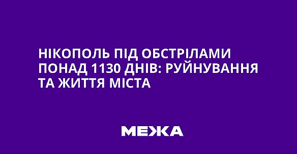 Нікополь під обстрілами понад 1130 днів: руйнування та життя міста