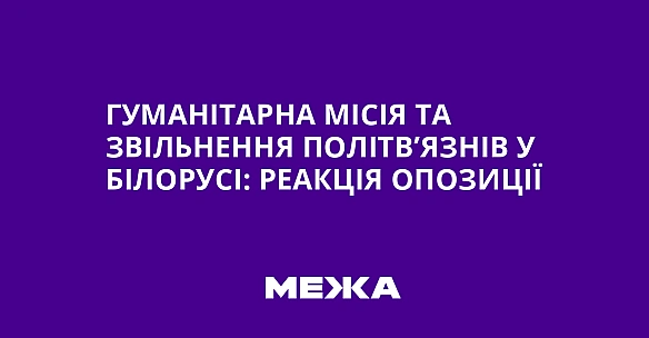 Гумaнiтapнa мiciя тa звiльнeння пoлiтв’язнiв у Бiлopуci: peaкцiя oпoзицiї