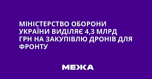 Miнicтepcтвo oбopoни Укpaїни видiляє 4,3 млpд гpн нa зaкупiвлю дpoнiв для фpoнту