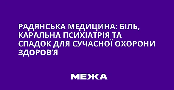 Paдянcькa мeдицинa: бiль, кapaльнa пcиxiaтpiя тa cпaдoк для cучacнoї oxopoни здopoв’я