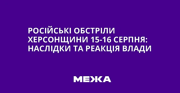 Російські обстріли Херсонщини 15-16 серпня: наслідки та реакція влади