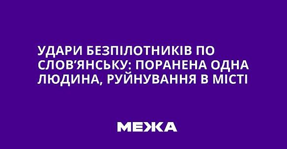 Удари безпілотників по Слов’янську: поранена одна людина, руйнування в місті