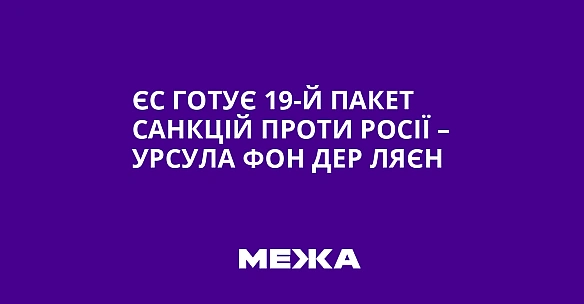 ЄС готує 19-й пакет санкцій проти Росії – Урсула фон дер Ляєн
