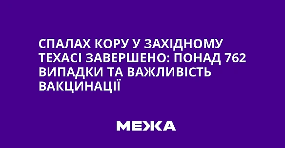 Спалах кору у Західному Техасі завершено: понад 762 випадки та важливість вакцинації