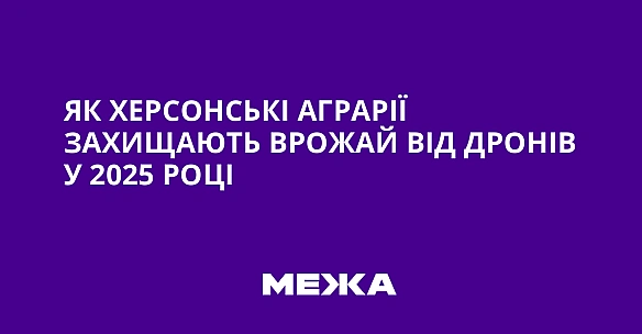 Як херсонські аграрії захищають врожай від дронів у 2025 році