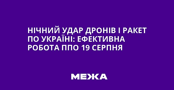 Нічний удар дронів і ракет по Україні: ефективна робота ППО 19 серпня