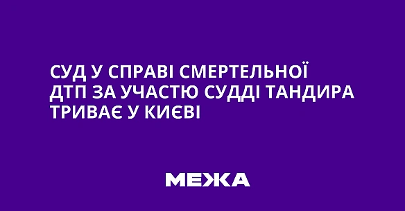 Суд у справі смертельної ДТП за участю судді Тандира триває у Києві