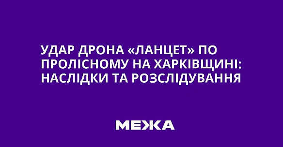 Удар дрона «Ланцет» по Пролісному на Харківщині: наслідки та розслідування