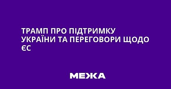 Трамп про підтримку України та переговори щодо ЄС