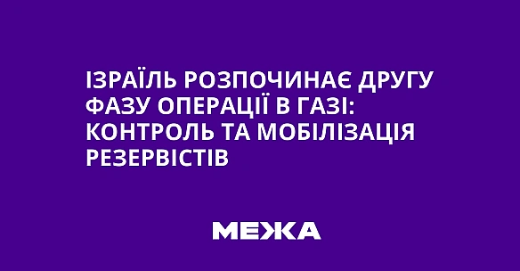 Ізраїль розпочинає другу фазу операції в Газі: контроль та мобілізація резервістів