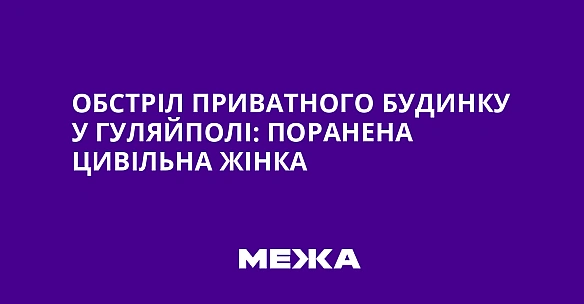 Обстріл приватного будинку у Гуляйполі: поранена цивільна жінка