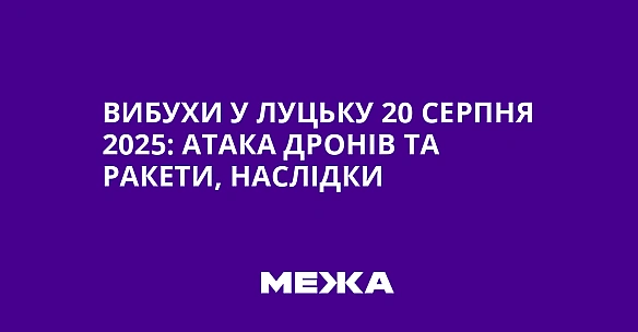 Вибухи у Луцьку 20 серпня 2025: атака дронів та ракети, наслідки