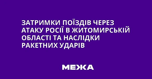 Затримки поїздів через атаку Росії в Житомирській області та наслідки ракетних ударів
