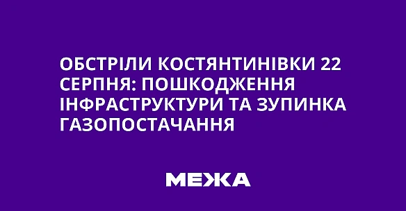 Обстріли Костянтинівки 22 серпня: пошкодження інфраструктури та зупинка газопостачання