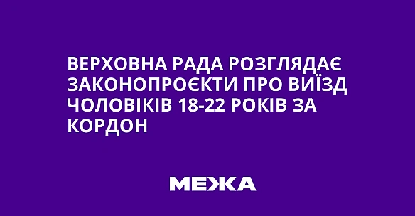 Верховна Рада розглядає законопроєкти про виїзд чоловіків 18-22 років за кордон