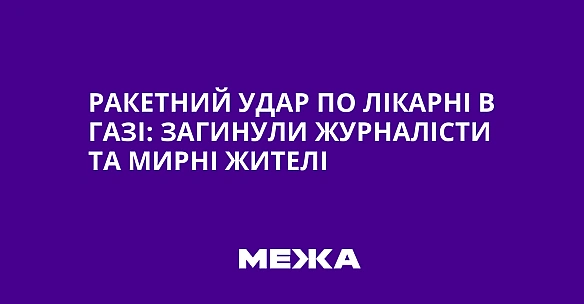 Ракетний удар по лікарні в Газі: загинули журналісти та мирні жителі