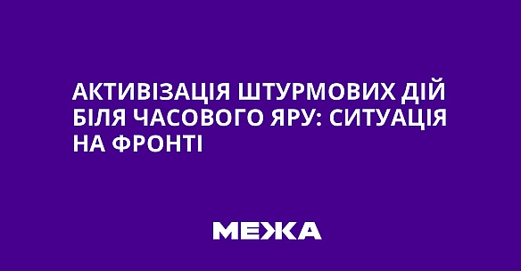 Активізація штурмових дій біля Часового Яру: ситуація на фронті