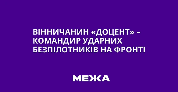 Вінничанин «Доцент» – командир ударних безпілотників на фронті